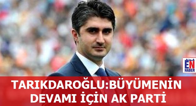 Tarıkdaroğlu: Büyümenin Devamı için Ak Parti