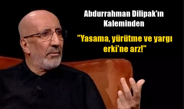 Yasama, yürütme ve yargı erki'ne arz!