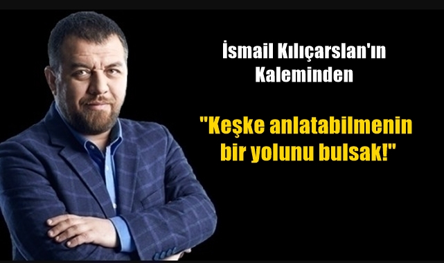 Keşke anlatabilmenin bir yolunu bulsak