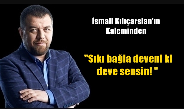 Sıkı bağla deveni ki deve sensin